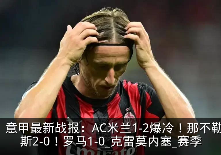 意甲最新战报：AC米兰1-2爆冷！那不勒斯2-0！罗马1-0_克雷莫内塞_赛季